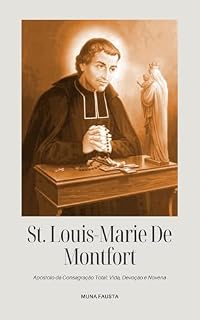 Livro ST. LOUIS-MARIE DE MONTFORT: Apóstolo da Consagração Total: Vida, Devoção e Novena