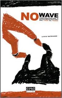 No wave. Contorsionismi e sperimentazioni dal CBGB al Tenax : Satriano,  Livia: Libri - Amazon