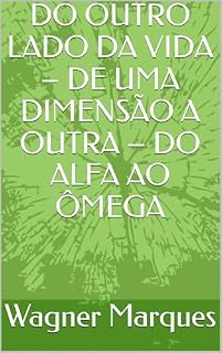 Livro DO OUTRO LADO DA VIDA – DE UMA DIMENSÃO A OUTRA – DO ALFA AO ÔMEGA