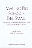 Making Big Schools Feel Small : Multiage Grouping, Looping and Schools-Within-a-School, George, Paul S. and Lounsbury, John H., 1560901659