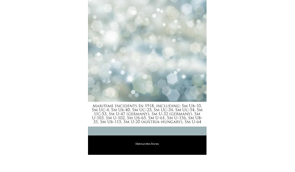 Articles On Maritime Incidents In 1918 Including Sm Ub 10 Sm Uc 4 Sm Ub 40 Sm Uc 25 Sm Uc 34 Sm Uc 54 Sm Uc 53 Sm U 47 Germany Sm U 32 Ub 65 Sm U 61 Sm U 156