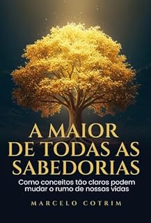 Livro A maior de todas as sabedorias: Como conceitos tão claros podem mudar o rumo de nossas vidas para o extraordinário.