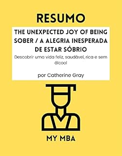 Livro RESUMO - The Unexpected Joy of Being Sober / A Alegria Inesperada De Estar Sóbrio: Descobrir uma vida feliz, saudável, rica e sem álcool por Catherine ... deter um hábito indesejado ? Livro 39)
