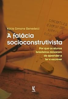 Livro A Falácia Socioconstrutivista: Por Que Os Alunos Brasileiros Deixaram De Aprender A Ler E Escrever