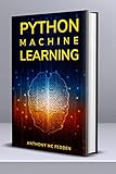 Python Machine Learning: A Step By Step Beginners Guide To Understanding Machine Learning With Pytho by Anthony Mc Fedden