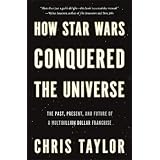 How Star Wars Conquered the Universe: The Past, Present, and Future of a Multibillion Dollar Franchise