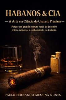 Livro Habanos&Cia - A Arte e a Ciência do Charuto Premium: Porque um grande charuto nasce do encontro entre a natureza, o conhecimento e a tradição.
