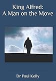 King Alfred: A Man on the Move by Dr Paul Kelly