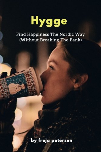Hygge: Find Happiness The Nordic Way (Without Breaking The Bank) (Hygge Life) (Volume 3)