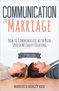 Communication in Marriage: How to Communicate with Your Spouse Without Fighting, by Marcus Kusi Ashley Kusi Communication in Marriage: How to Communicate with Your Spouse Without Fighting, by Marcus Kusi Ashley Kusi