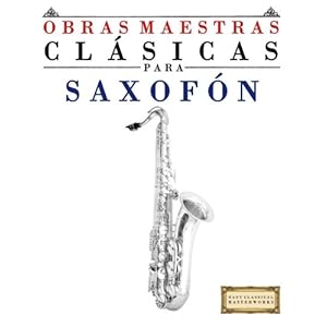 Obras Maestras Clásicas para Saxofón: Piezas fáciles de Bach, Beethoven, Brahms, Handel, Haydn, Mozart, Schubert, Tchaikovsky, Vivaldi y Wagner (Sp