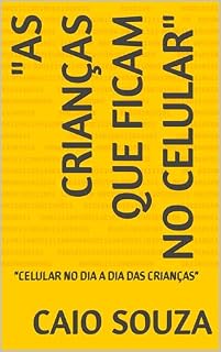 Livro "AS CRIANÇAS QUE FICAM NO CELULAR": "CELULAR NO DIA A DIA DAS CRIANÇAS"