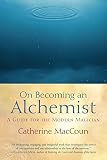 On Becoming an Alchemist: A Guide for the Modern Magician by Catherine MacCoun