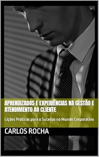 Livro APRENDIZADOS E EXPERIÊNCIAS NA GESTÃO E ATENDIMENTO AO CLIENTE: Lições Práticas para o Sucesso no Mundo Corporativo