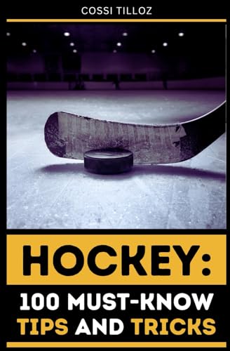 Hockey: 100 Must-Know Tips and Tricks: Take Your Hockey Skills to the Next Level!