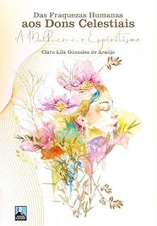Livro Das fraquezas Humanas aos Dons Celestiais – A Mulher e o Espiritismo (Editora Allan Kardec)