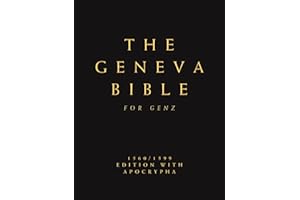 The Complete Geneva Bible 1560/1599 For Gen Z: Old and New Testament With Apocrypha (Fully Illustrated, Modernized and Comprehensively Compiled, Including Previously Missing Scriptures)