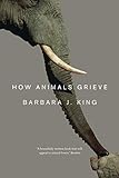 How Animals Grieve by Barbara J. King
