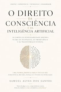 Livro O Direito da Consciência: Inteligência Artificial, Livre-Arbítrio e os Limites da Responsabilidade Jurídica no Século XXI (Trilogia da Consciência Humana Livro 1)
