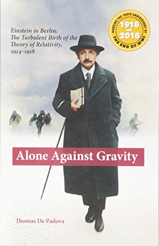 Alone Against Gravity: Einstein in Berlin: The Turbulent Birth of the Theory of Relativity, 1914-1918