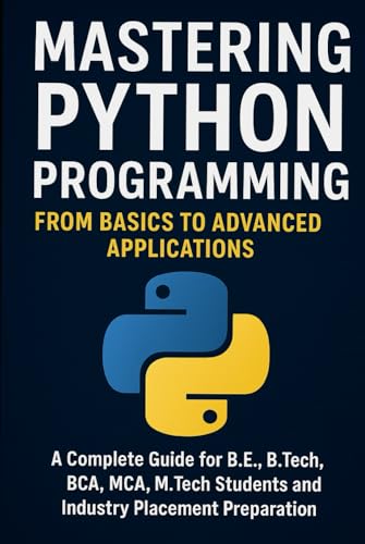Mastering Python Programming: A University Student’s Guide: From Fundamentals to Advanced Applications for Computer Science, Engineering, and Data Science Students