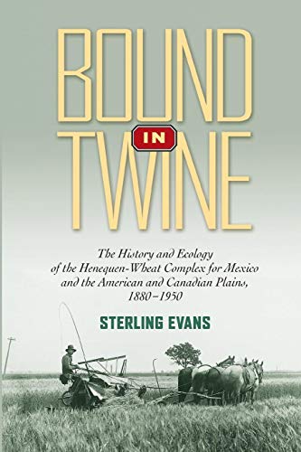 Bound in Twine: The History and Ecology of the Henequen-Wheat Complex for Mexico and the American and Canadian Plains, 1880-1950 (Volume 21) (Environmental History Series)
