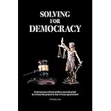 Solving For Democracy: A democracy without politics, removing the problems that limit our government