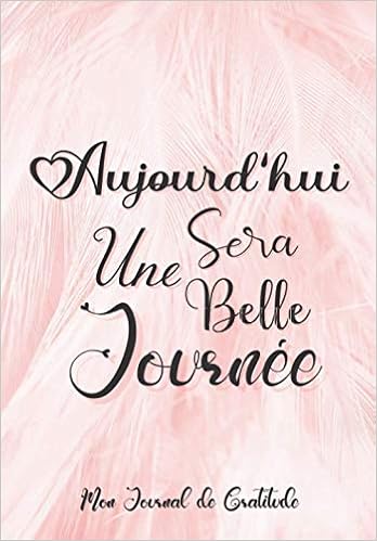Aujourd Hui Sera Une Belle Journee Mon Journal De Gratitude Carnet Pour Augmenter Le Bien Etre Cahier De Gratitude Estime De Soi 30 Jours Bien Etre Pensee Positive French Edition Rossi Mathieu