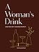 A Woman's Drink: Bold Recipes for Bold Women (Cocktail Recipe Book, Books for Women, Mixology Book) by Natalka Burian, Scott Schneider