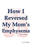 How I Reversed My Mom's Emphysema Third Edition by 