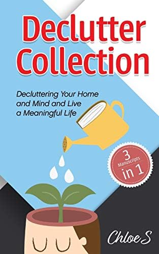 Declutter: Minimalism 3 Manuscripts in 1, Decluttering Your Home and Mind and live a Meaningful Life: Guide to Simplify and Organize, Declutter your Mind to Happiness ,Minimalist Strategies