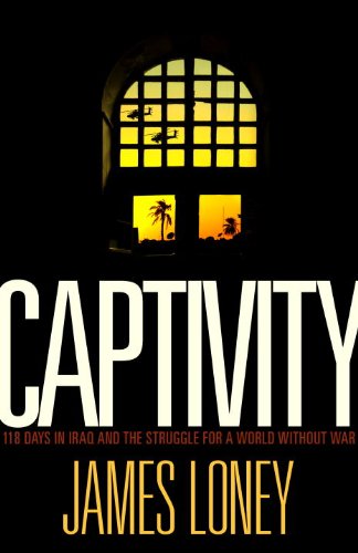 Captivity: 118 Days in Iraq and the Struggle for a World Without War by James Loney