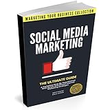 Social Media Marketing: The Ultimate Guide. A Complete Step-By-Step Method With Smart And Proven Internet Marketing Strategies (MARKETING YOUR BUSINESS COLLECTION)