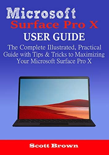 MICROSOFT SURFACE PRO X USER GUIDE: The Complete Illustrated, Practical Guide with Tips & Tricks to Maximizing your Microsoft Surface Pro X