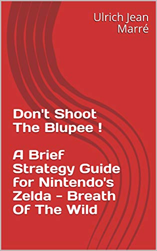 Don't Shoot The Blupee ! : A Brief Strategy Guide for Nintendo's Zelda - Breath Of The Wild