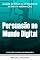 Livro Persuasão no Mundo Digital: Domine as Técnicas de Influência na Era da Informação (Coleção o Poder da Persuasão Livro 6)