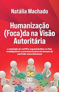 Livro Humanização (Foca)da na Visão Autoritária: a (so)lução do conflito argumentativo na fase investigatória e processual penal em tempos de confusão comunicacional