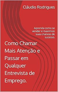 Livro Como Chamar Mais Atenção e Passar em Qualquer Entrevista de Emprego: Aprenda como se vender e maximize suas chances de sucesso.