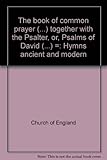 The book of common prayer (.) together with the Psalter, or, Psalms of David (.) =: Hymns ancient an by 