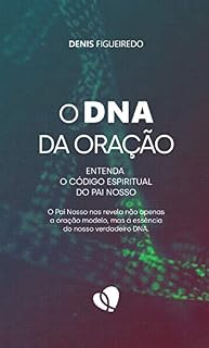 O DNA da oração: Entenda o código espiritual do Pai Nosso