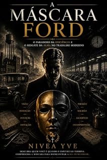Livro A Máscara Ford: O Paradoxo da Eficiência e o Resgate da Alma no Trabalho Moderno