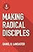 Making Radical Disciples: Easily Make Disciples that Follow Jesus and Multiply in 60 Days or Less (F by Daniel B Lancaster, David Garrison