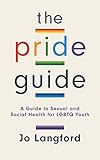 The Pride Guide: A Guide to Sexual and Social Health for LGBTQ Youth by Jo Langford