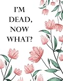 I'm Dead Now What ?: Im Dead Now What Planning Book