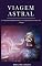 Livro Viagem Astral: O Guia Interdimensional para Experiências Fora-do-Corpo: (Projeção astral, despertar espiritual, espiritualidade, meio, consciência, terceiro olho)