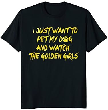 I Just Want To Pet My Dog And Watch Golden Girls Funny Shirt
