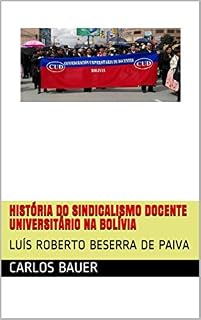 Livro História do Sindicalismo docente universitário na Bolívia: Luís Roberto Beserra de Paiva (Coleção Escritos históricos educacionais Livro 8)