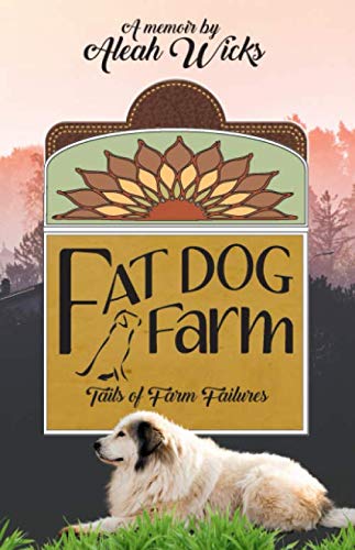 Fat Dog Farm: Tails of Farm Failures by Aleah Wicks