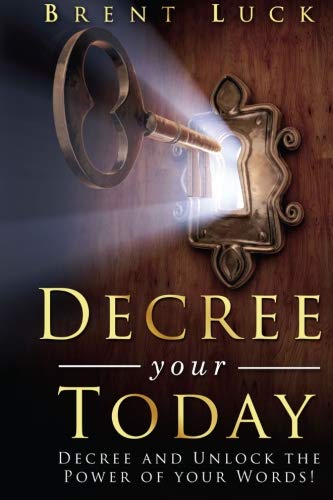 Decree Your Today: Unlock the Power of Your Words! by Brent Luck