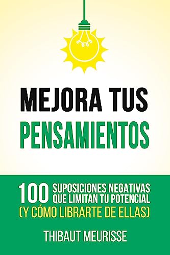 Mejora Tus Pensamientos : 100 suposiciones negativas que limitan tu potencial (y cómo librarte de ellas) (Spanish Edition)